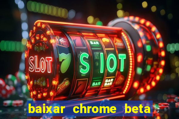 baixar chrome beta para pc